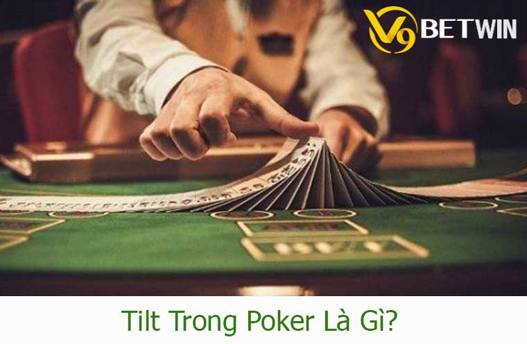 Tilt trong Poker là gì? Kinh nghiệm chặn Tilt hiệu quả nhất