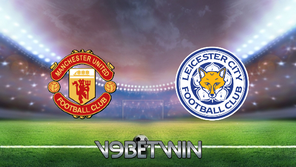 Soi kèo bóng đá hôm nay, Tỷ lệ cược Manchester Utd vs Leicester City – 00h00 – 12/05/2021