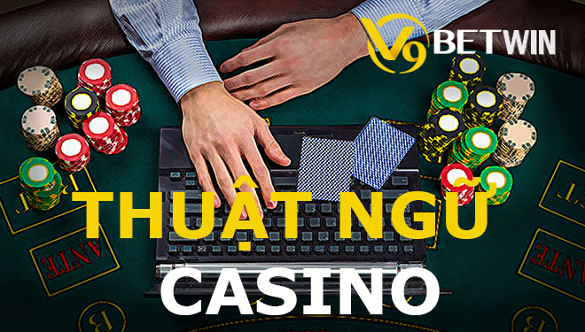Những thuật ngữ được sử dụng phổ biến tại casino trực tuyến
