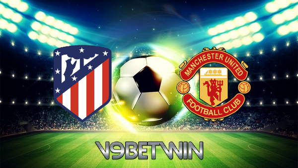 Soi kèo nhà cái, Tỷ lệ cược Atl. Madrid vs Manchester Utd – 03h00 – 24/02/2022